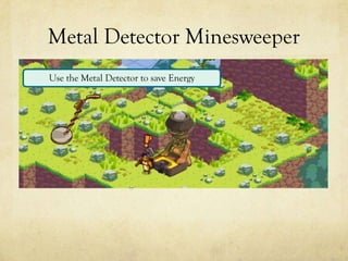 Metal Detector Minesweeper
Use the Metal Detector to save Energy
 