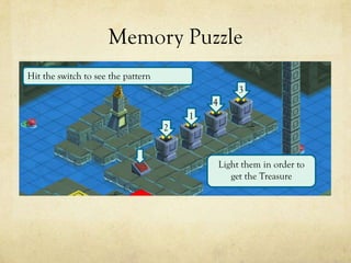 Memory Puzzle
Hit the switch to see the pattern
                                                     3
                                            4
                                        1
                                    2


                                                Light them in order to
                                                   get the Treasure
 