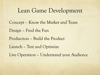 Lean Game Development
Concept – Know the Market and Team
Design – Find the Fun
Production – Build the Product
Launch – Test and Optimize
Live Operation – Understand your Audience
 