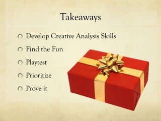 Takeaways
Develop Creative Analysis Skills
Find the Fun
Playtest
Prioritize
Prove it
 