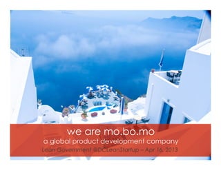 we are mo.bo.mo
a global product development company
Lean Government @DCLeanStartup – Apr 16, 2013
 
