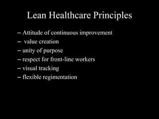 Lean Healthcare Principles
– Attitude of continuous improvement
– value creation
– unity of purpose
– respect for front-line workers
– visual tracking
– flexible regimentation

 