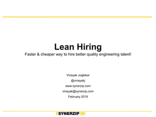 Lean Hiring
Faster & cheaper way to hire better quality engineering talent!
Vinayak Joglekar
@vinayakj
www.synerzip.com
vinayak@synerzip.com
February 2019
 
