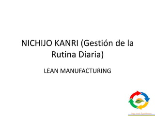 NICHIJO KANRI (Gestión de la
Rutina Diaria)
LEAN MANUFACTURING
 