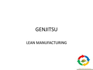 GENJITSU
LEAN MANUFACTURING
 