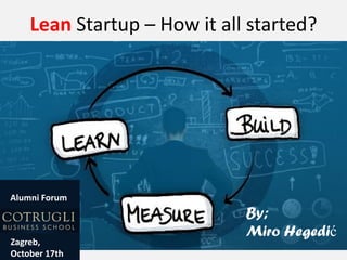 Lean Startup – How it all started?

Alumni Forum

Zagreb,
October 17th

By;
Miro Hegedić

 