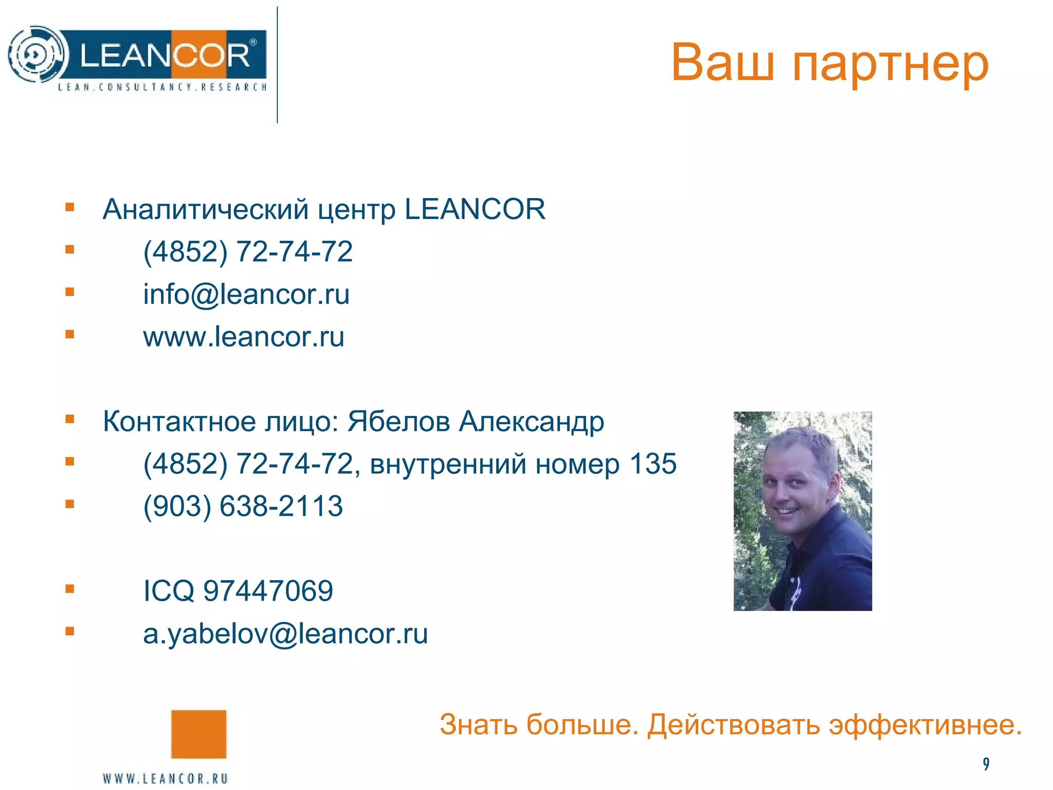 Ваш партнер Аналитический центр  LEANCOR (4852) 72-74-72 [email_address] www.leancor.ru Контактное лицо: Ябелов Александр (4852) 72-74-72, внутренний номер 135 (903) 638-2113 ICQ  97447069 [email_address] Знать больше. Действовать эффективнее. 