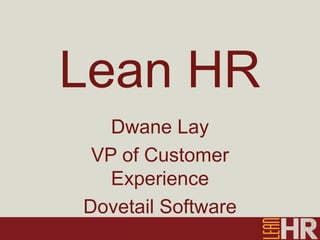 Lean HR
Dwane Lay
VP of Customer
Experience
Dovetail Software
 