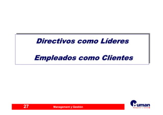 Management y Gestión27
Directivos como Líderes
Empleados como Clientes
Directivos como LDirectivos como Lííderesderes
Empleados como ClientesEmpleados como Clientes
 