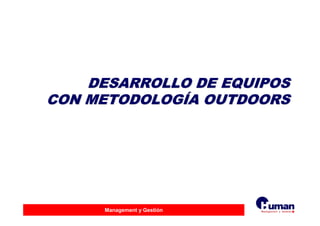 Management y Gestión
DESARROLLO DE EQUIPOSDESARROLLO DE EQUIPOS
CON METODOLOGCON METODOLOGÍÍA OUTDOORSA OUTDOORS
 