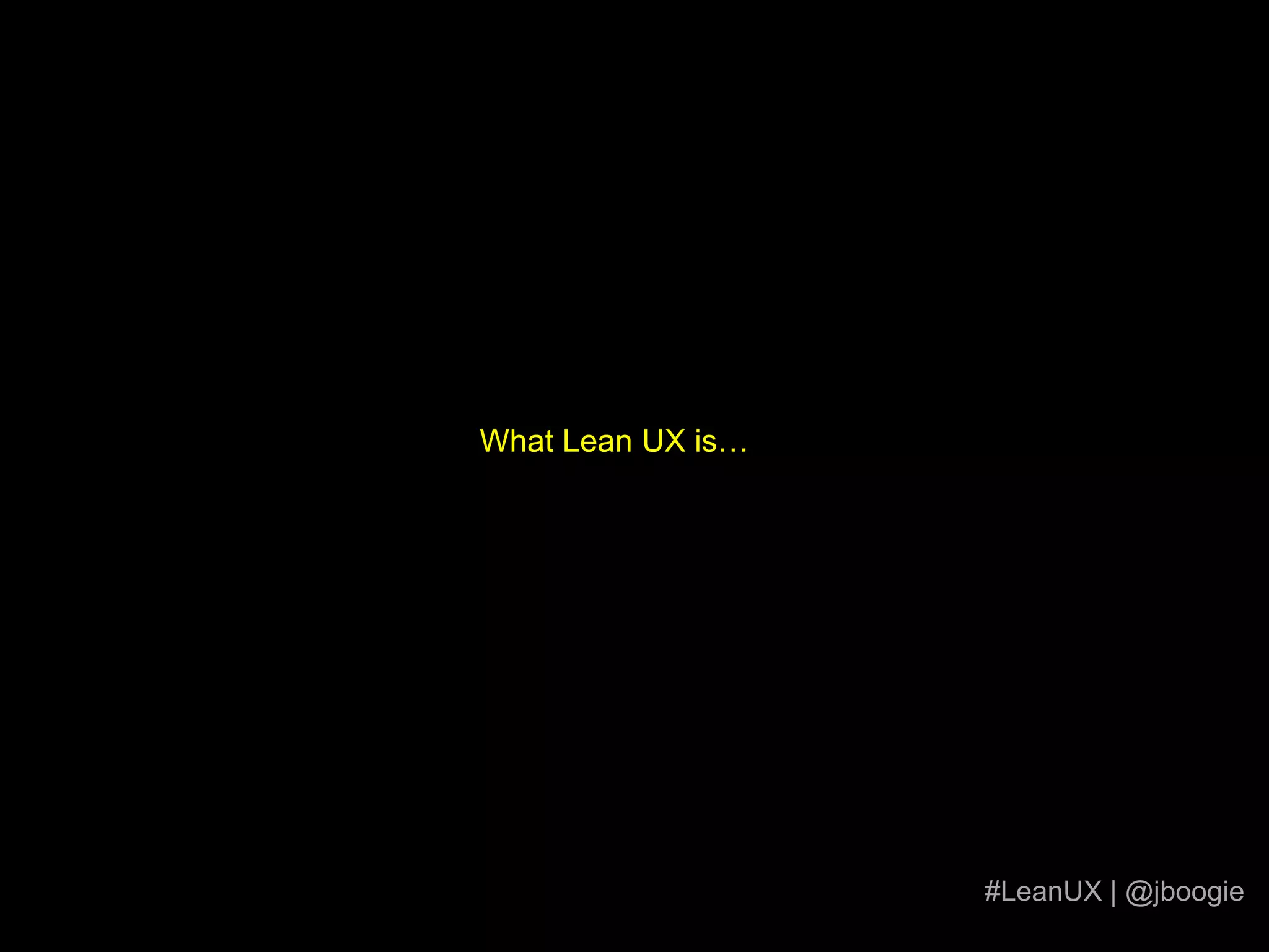 Lazy.Sorry. You still have to work hard.“…the best part … is that the team is doing a F@&K-TON of UX. They document a ton of stuff explicitly on the walls and implicitly in shared understanding among team members.”Austin Govellacommenting on Whitney Hess’s “Why I Detest the Term Lean UX”http://whitneyhess.com/blog/2011/02/27/why-i-detest-the-term-lean-ux/#LeanUX | @jboogiehttp://www.steadyburn.net/wp-content/uploads/2008/12/lazy-cat5.jpg