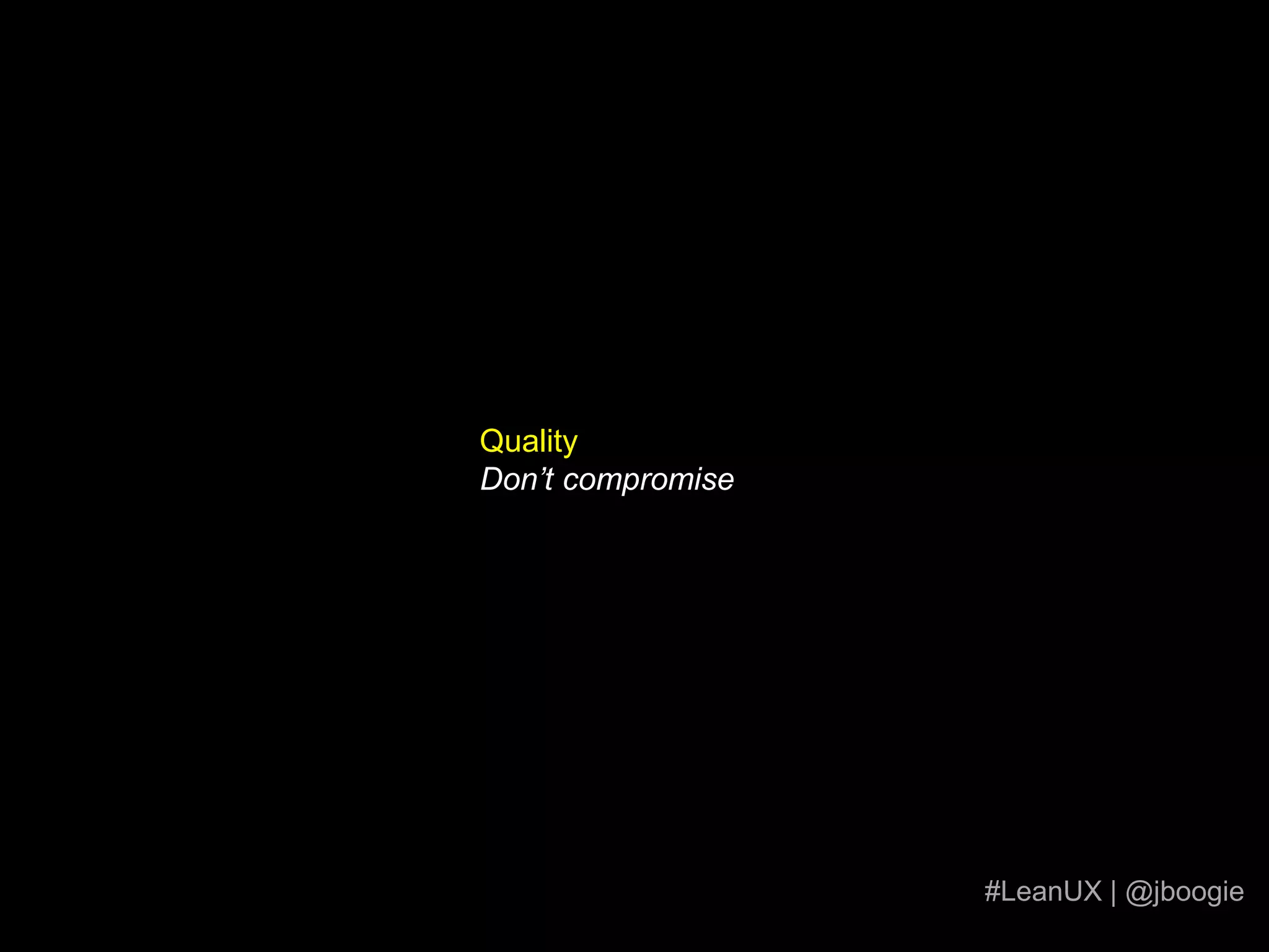 You are the “Keeper of the Vision”The greater goal of the design is YOUR responsibility#LeanUX | @jboogiehttp://www.flickr.com/photoshttp://www.flickr.com/photos/kubina/1386979654/sizes/l/
