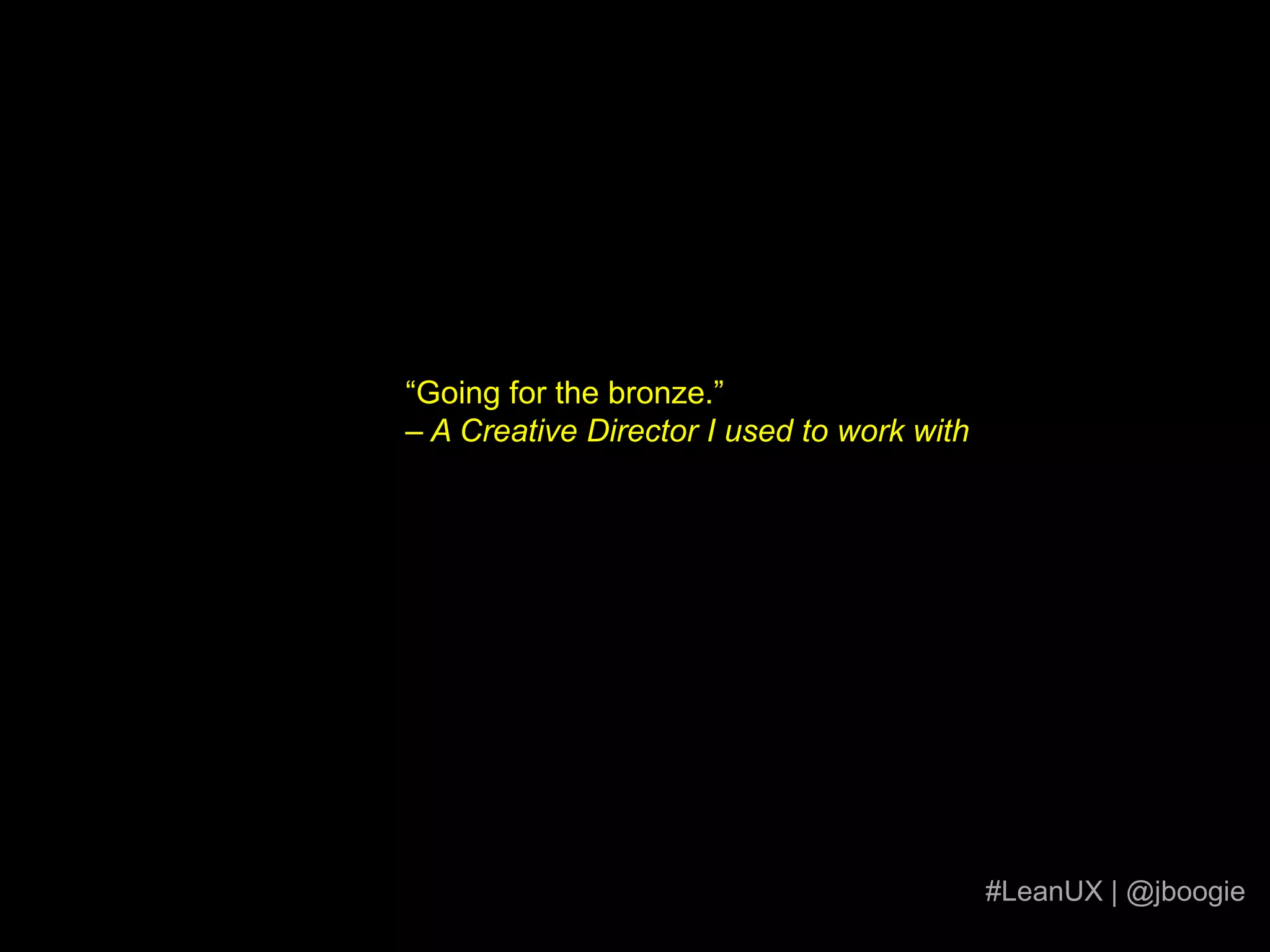 Keep everybody moving forwardYour clients, stakeholders, your design and you.#LeanUX | @jboogiehttp://www.flickr.com/photos/37541410@N03/3901861703/sizes/l/