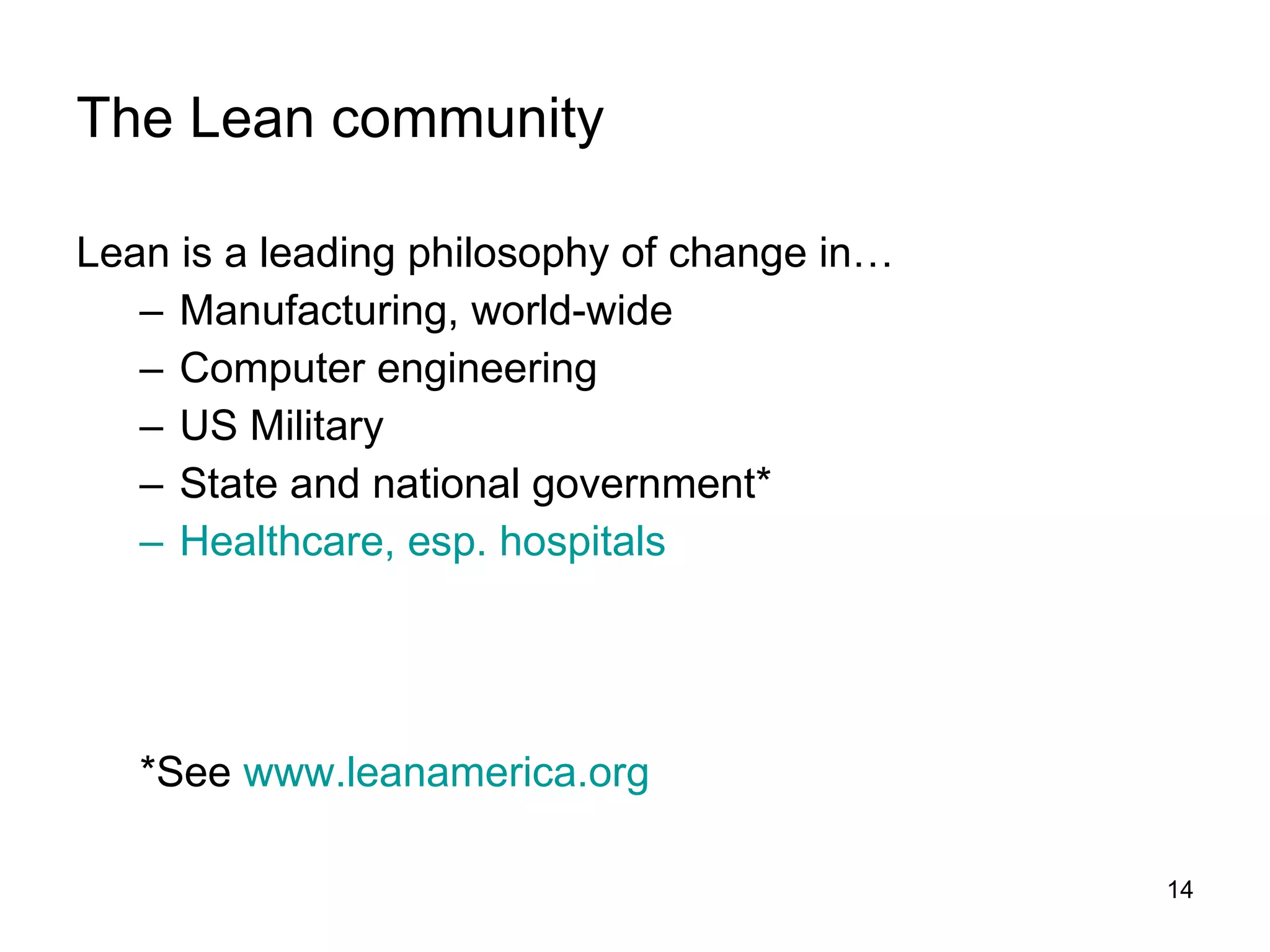 The Lean community Lean is a leading philosophy of change in… Manufacturing, world-wide Computer engineering US Military State and national government* Healthcare, esp. hospitals *See  www.leanamerica.org 