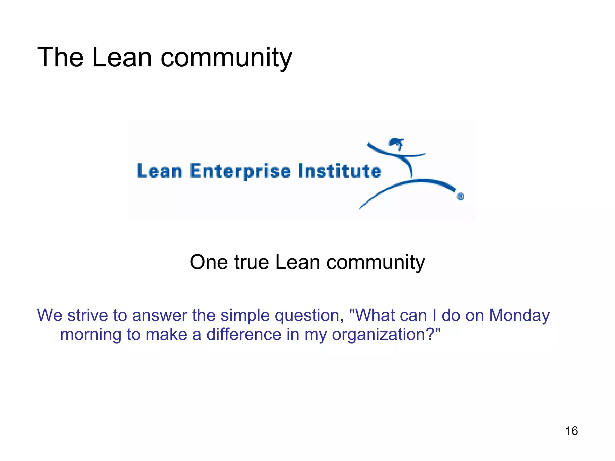 The Lean community One true Lean community We strive to answer the simple question, "What can I do on Monday morning to make a difference in my organization?"   