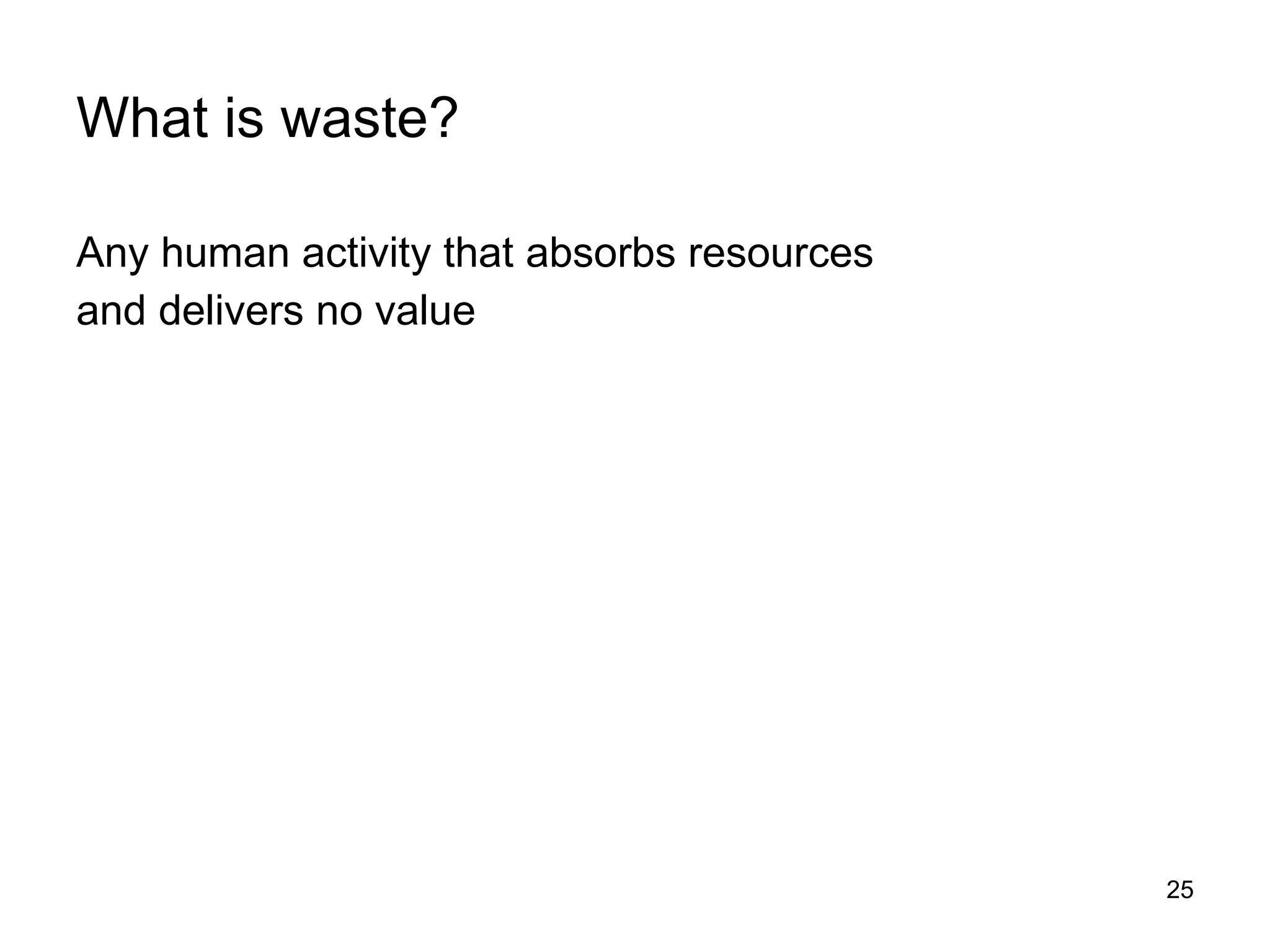 What is waste? Any human activity that absorbs resources and delivers no value 