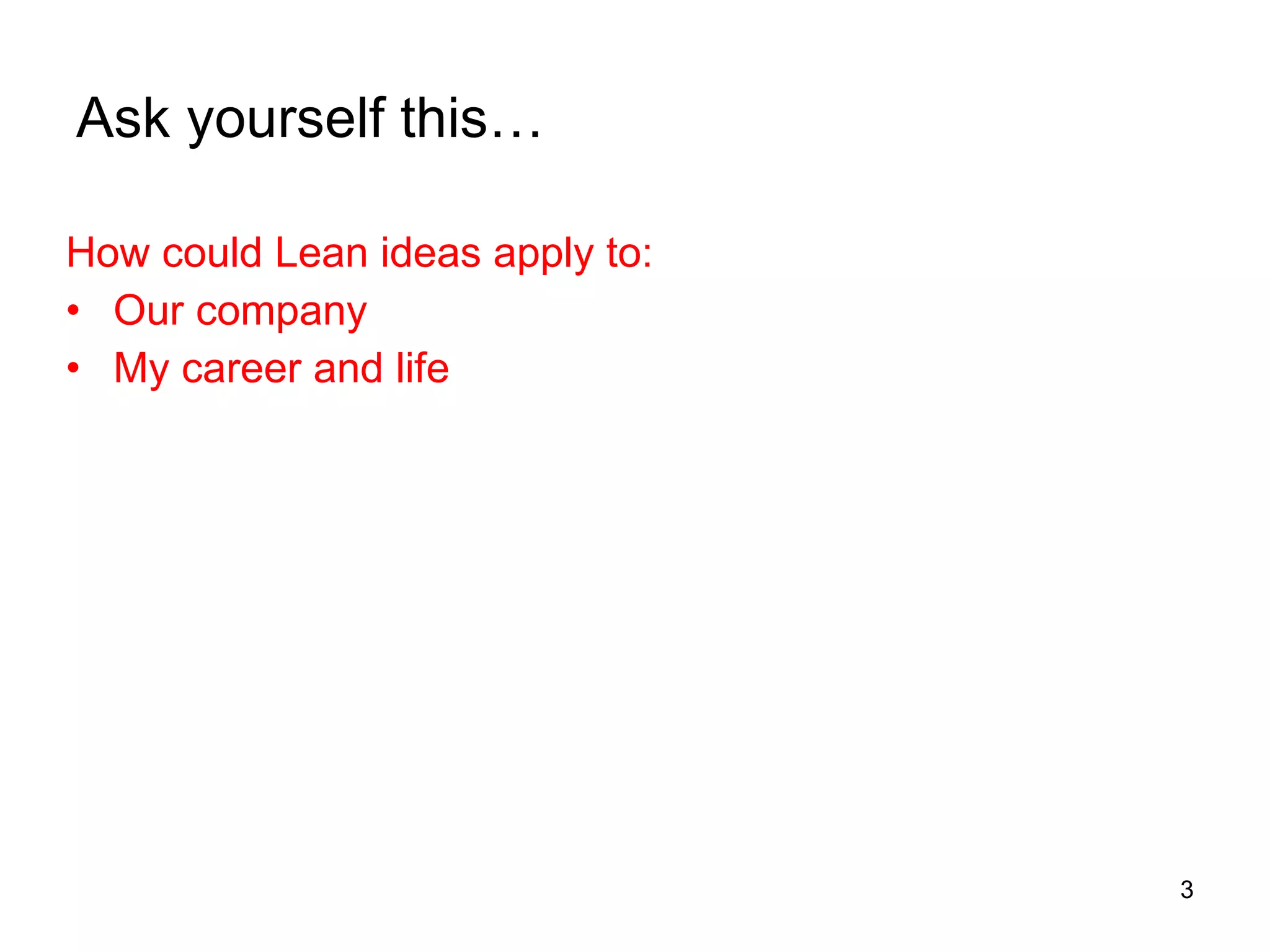 Ask yourself this… How could Lean ideas apply to: Our company My career and life 