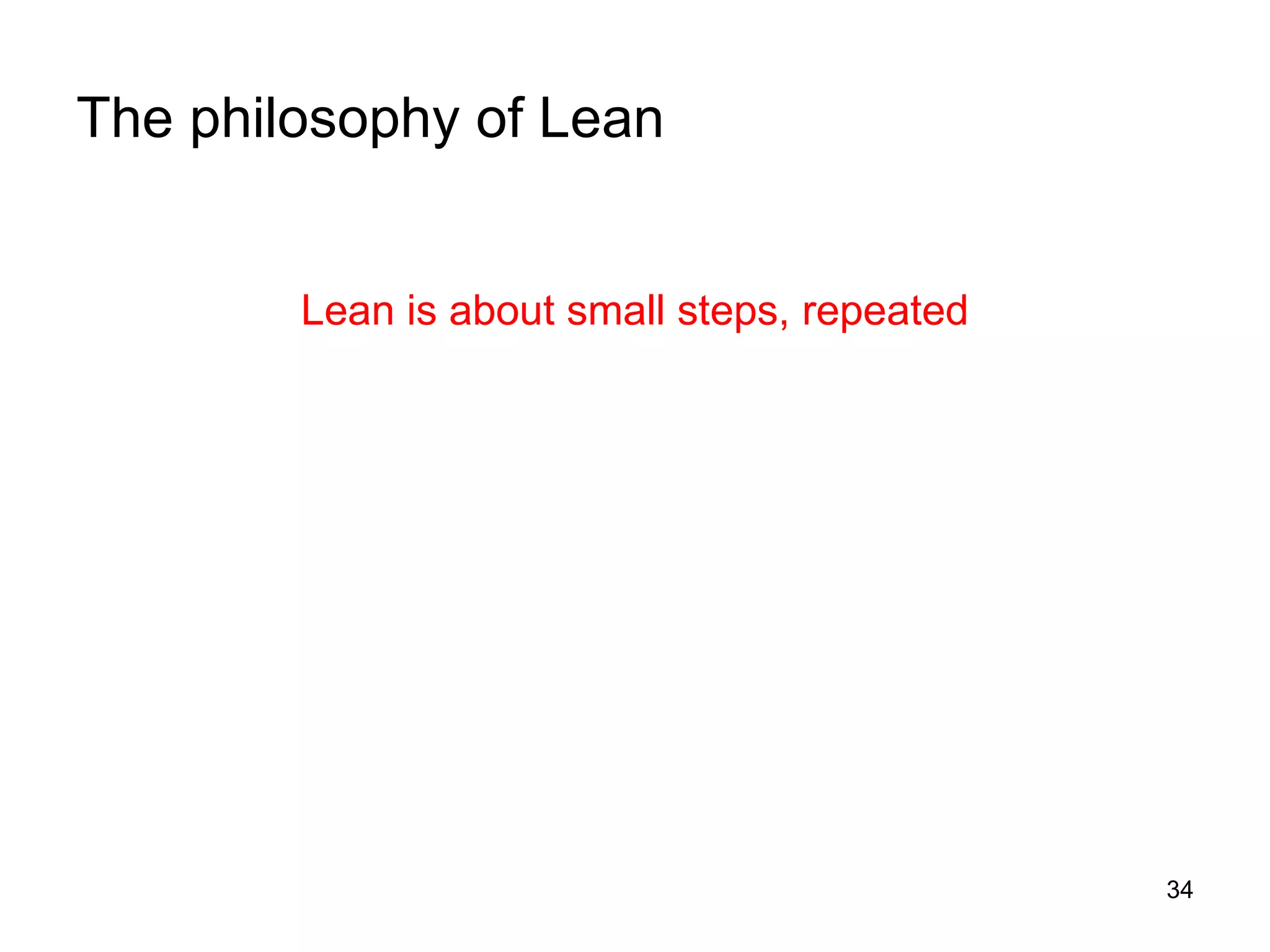 The philosophy of Lean Lean is about small steps, repeated 