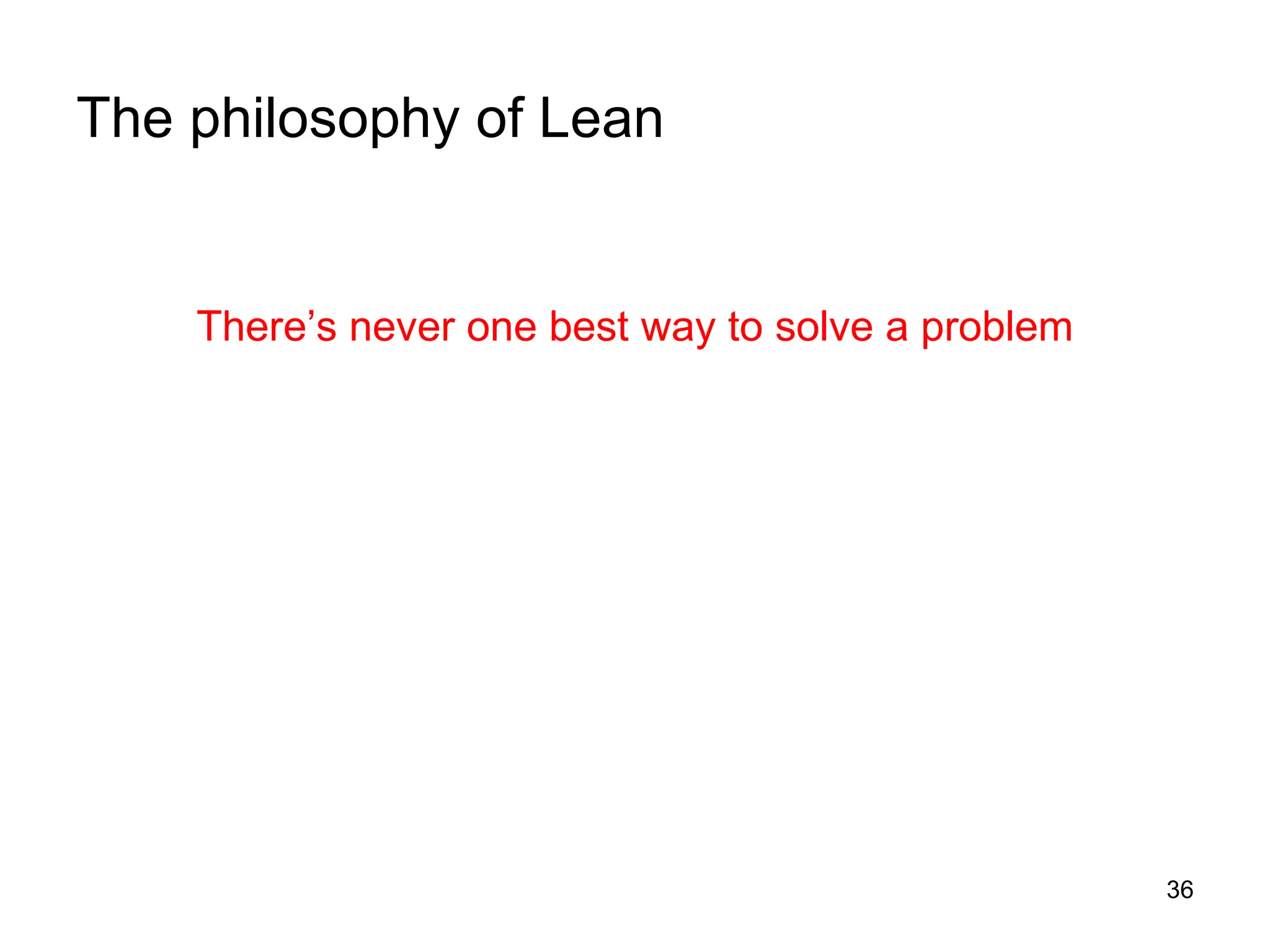 The philosophy of Lean There’s never one best way to solve a problem 