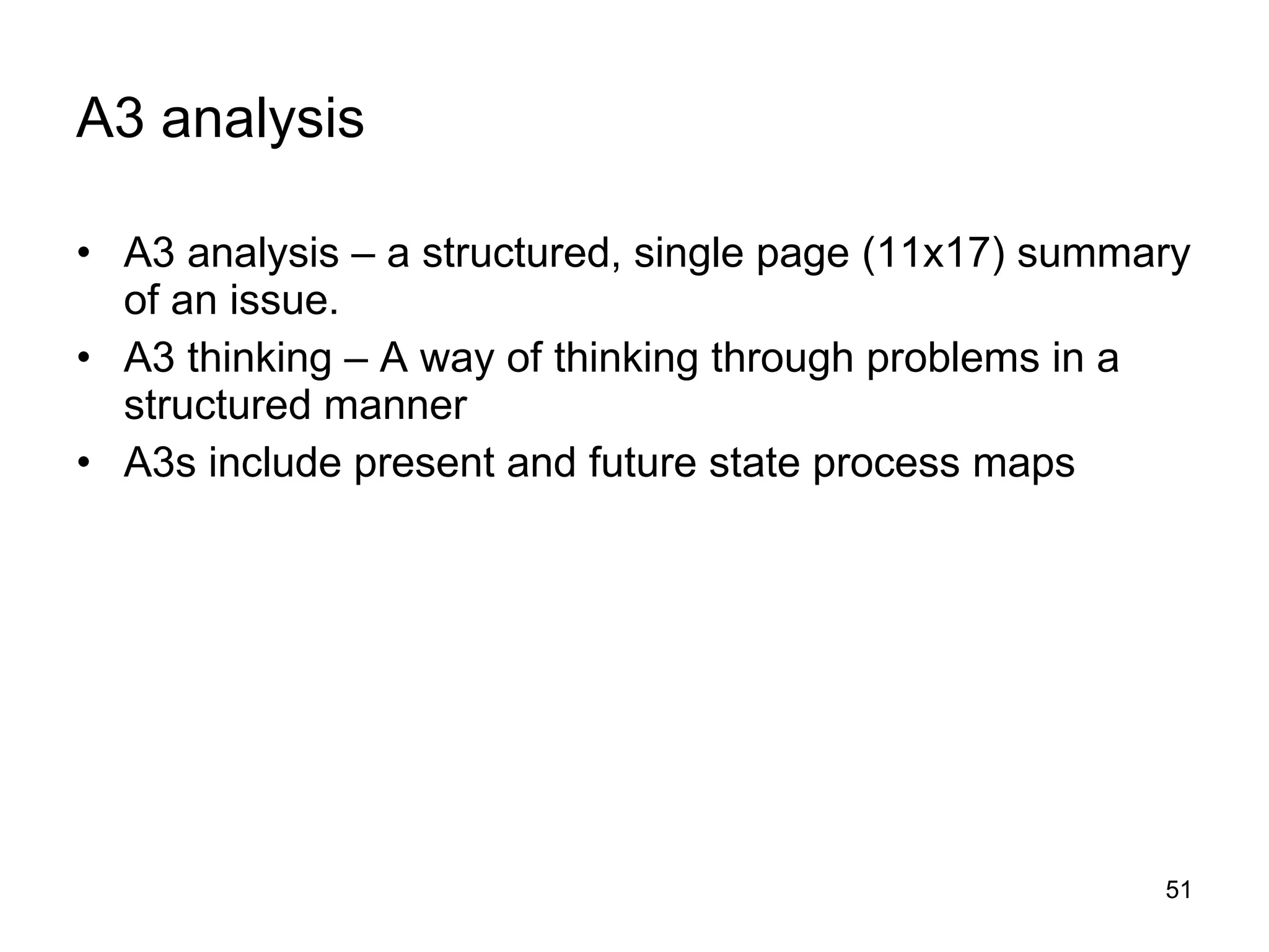 A3 analysis A3 analysis – a structured, single page (11x17) summary of an issue.  A3 thinking – A way of thinking through problems in a structured manner A3s include present and future state process maps 