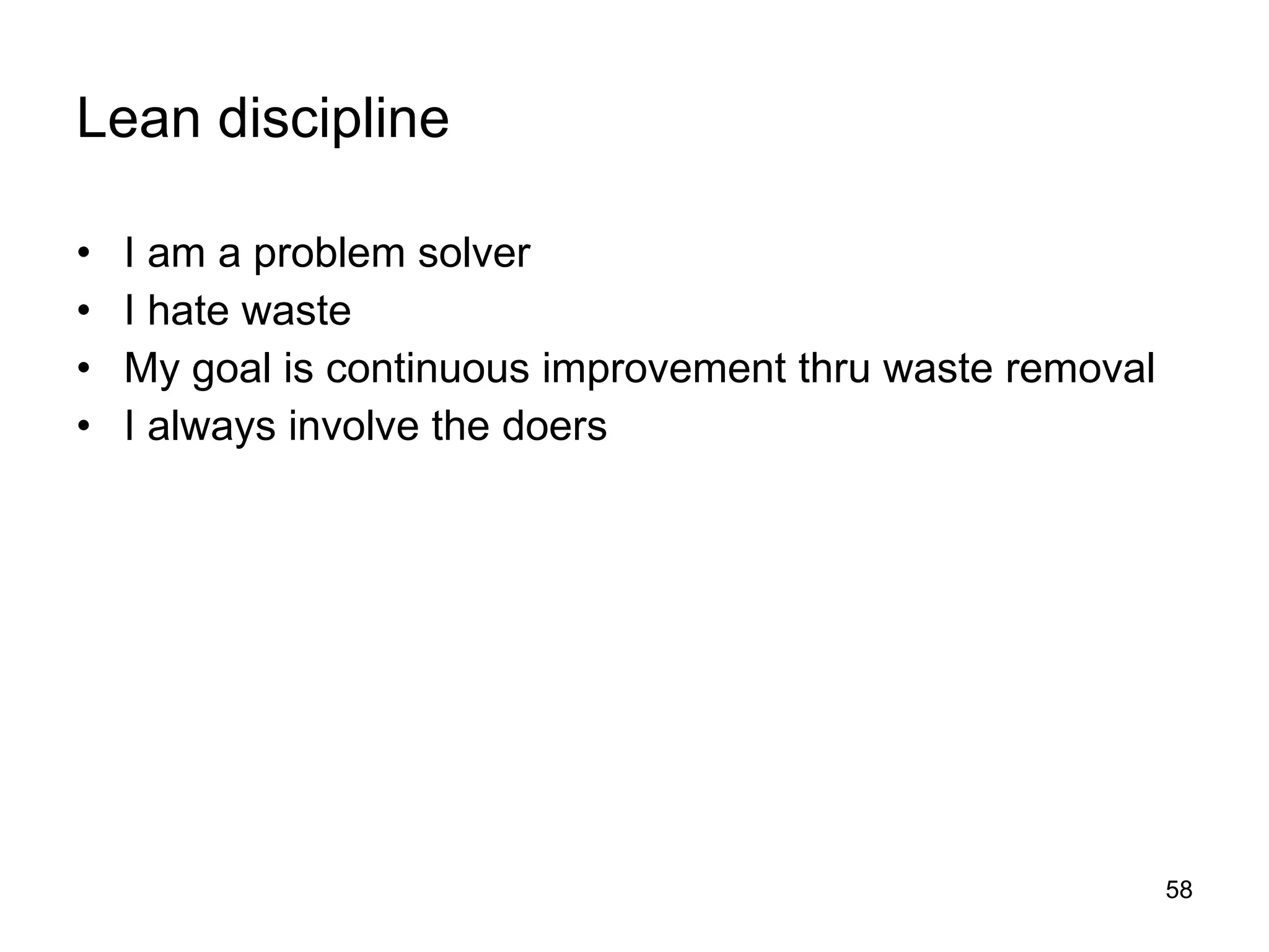 Lean discipline I am a problem solver I hate waste My goal is continuous improvement thru waste removal I always involve the doers 