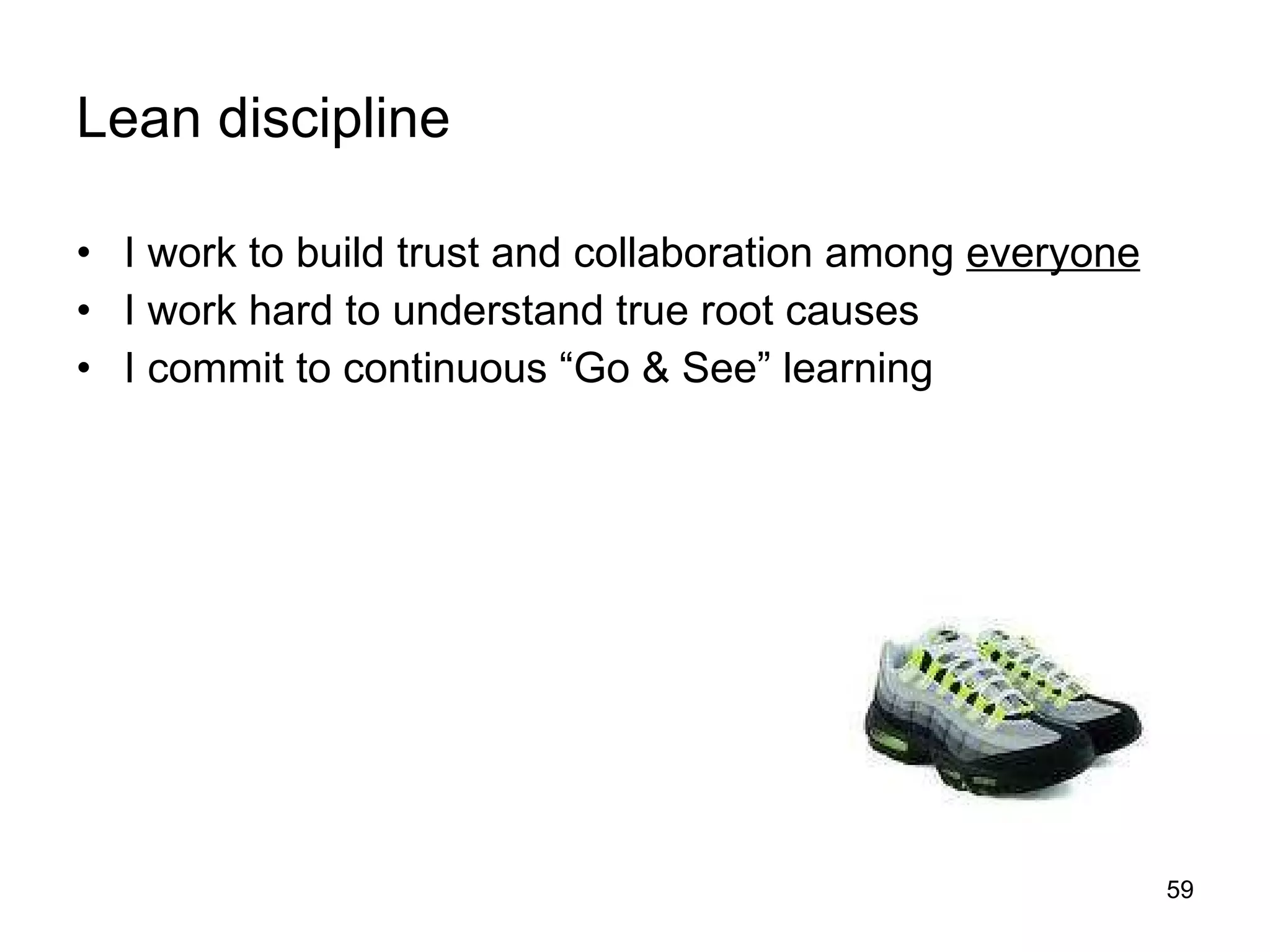 Lean discipline I work to build trust and collaboration among  everyone   I work hard to understand true root causes  I commit to continuous “Go & See” learning 