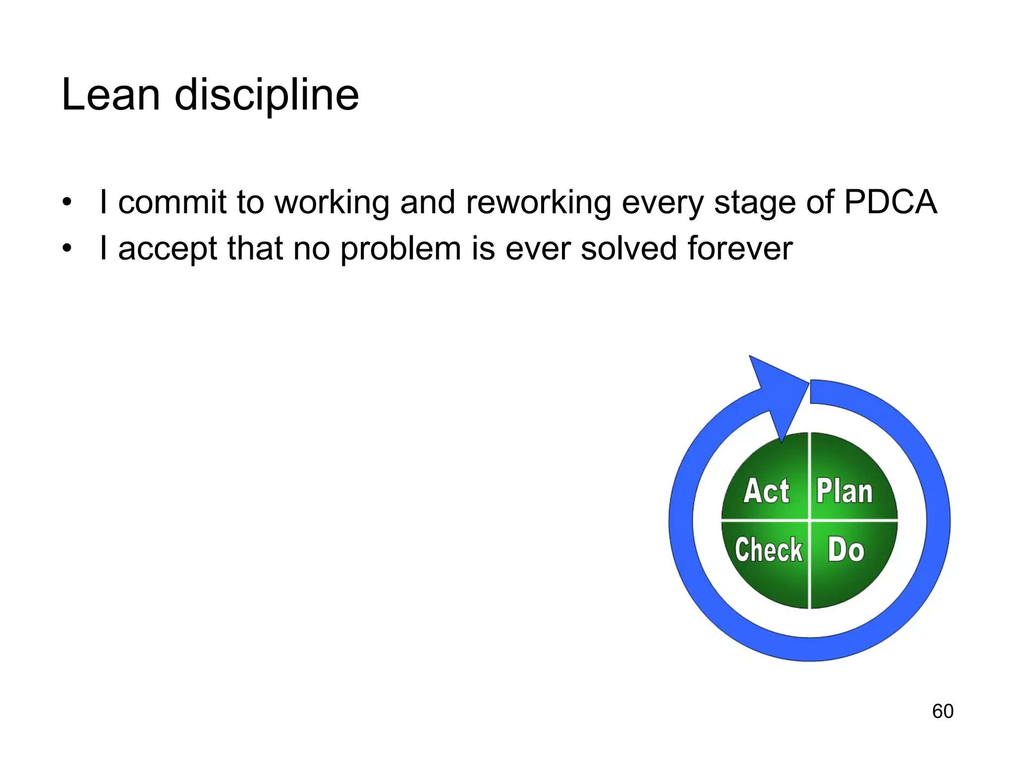Lean discipline I commit to working and reworking every stage of PDCA I accept that no problem is ever solved forever 
