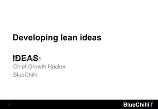Developing lean ideas
IDEASAlan Jones
Chief Growth Hacker
BlueChilli
1
 