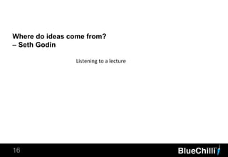 Where do ideas come from?
– Seth Godin
16
Listening to a lecture
 