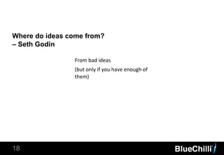 Where do ideas come from?
– Seth Godin
18
From bad ideas
(but only if you have enough of
them)
 