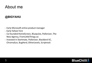 @BIGYAHU
5
About me
‣ Early Microsoft online product manager
‣ Early Yahoo! hire
‣ Co-founded HomeScreen, Bluepulse, Pollenizer, The
New Agency, FromLittleThings.co
‣ Invested in Startmate, Pollenizer, Blackbird VC,
ChromaSun, BugHerd, OtherLevels, Scriptrock
 