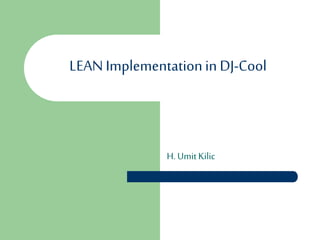LEAN Implementation in DJ-Cool

H. Umit Kilic

 