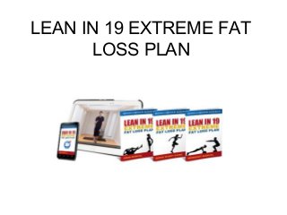 LEAN IN 19 EXTREME FAT
LOSS PLAN
 