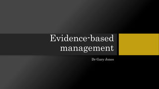 Evidence-based
management
Dr Gary Jones
 