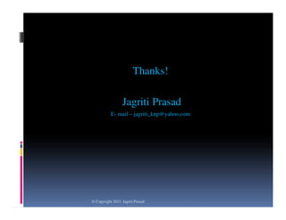 Thanks!
Jagriti Prasad
E- mail – jagriti_knp@yahoo.com

© Copyright 2013 Jagriti Prasad

 