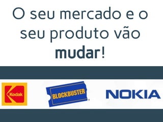 O seu mercado e o
seu produto vão
mudar!
 