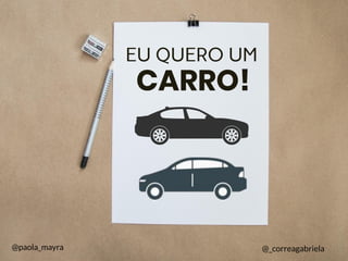 EU QUERO UM
CARRO!
@paola_mayra @_correagabriela
 