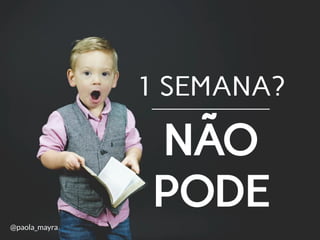 1 SEMANA?
NÃO
PODE
@paola_mayra
 