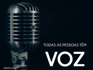 TODAS AS PESSOAS TÊM
VOZ@paola_mayra
 