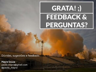 GRATA! ;)
Dúvidas, sugestões e feedback:
Mayra Souza
paola.mayra@gmail.com
@paola_mayra
FEEDBACK &
PERGUNTAS?
 