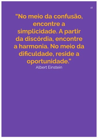 “No meio da confusão,
encontre a
simplicidade. A partir
da discórdia, encontre
a harmonia. No meio da
diﬁculdade, reside a
oportunidade.”
Albert Einstein
18
 