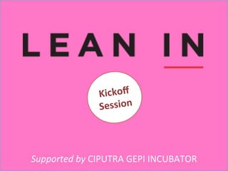 
	
  
	
  
	
  
	
  
	
  

Kickoﬀ	
  
Session	
  

Supported	
  by	
  CIPUTRA	
  GEPI	
  INCUBATOR	
  

 