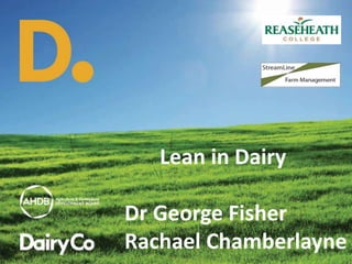 Lean in Dairy
Dr George Fisher
Rachael Chamberlayne
 