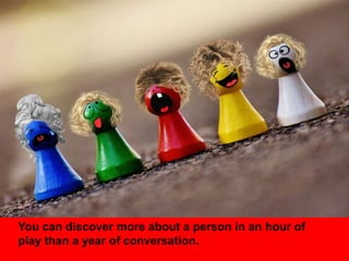 You can discover more about a person in an hour of
play than a year of conversation.
 