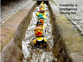 Creativity is
intelligence
having fun.
Albert Einstein
 