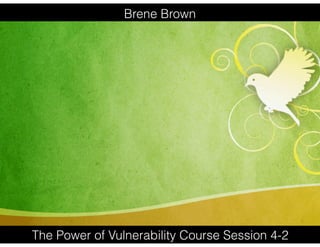 Brene Brown
The Power of Vulnerability Course Session 4-2
 