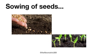@theNeomatrix369
Sowing of seeds...
 
