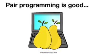 @theNeomatrix369
Pair programming is good...
 
