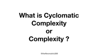 @theNeomatrix369
What is Cyclomatic
Complexity
or
Complexity ?
 