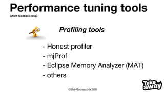 @theNeomatrix369
Performance tuning tools(short feedback loop)
Profiling tools
- Honest profiler
- mjProf
- Eclipse Memory Analyzer (MAT)
- others
 